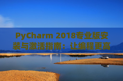 PyCharm 2018专业版安装与激活指南：让编程更高效